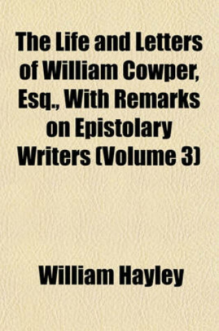 Cover of The Life and Letters of William Cowper, Esq., with Remarks on Epistolary Writers (Volume 3)