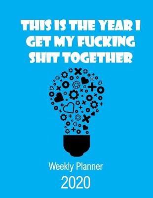 Book cover for This Is The Year I Get My Fucking Shit Together 2020 Weekly Planner