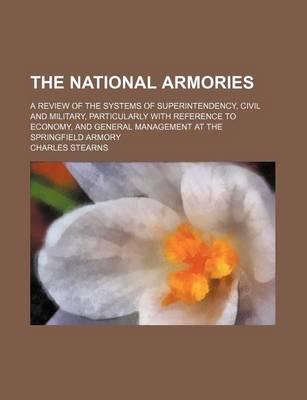 Book cover for The National Armories; A Review of the Systems of Superintendency, Civil and Military, Particularly with Reference to Economy, and General Management at the Springfield Armory