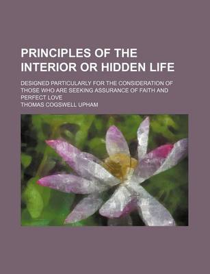 Book cover for Principles of the Interior or Hidden Life; Designed Particularly for the Consideration of Those Who Are Seeking Assurance of Faith and Perfect Love