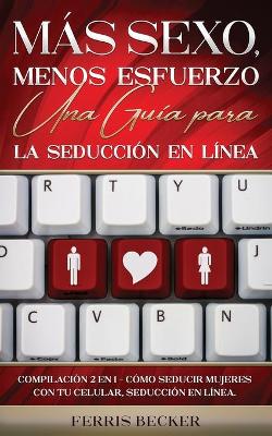 Book cover for Mas Sexo, Menos Esfuerzo. Una Guia para la Seduccion en Linea