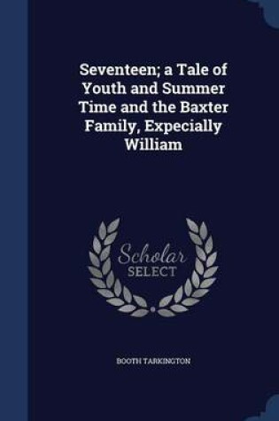 Cover of Seventeen; A Tale of Youth and Summer Time and the Baxter Family, Expecially William