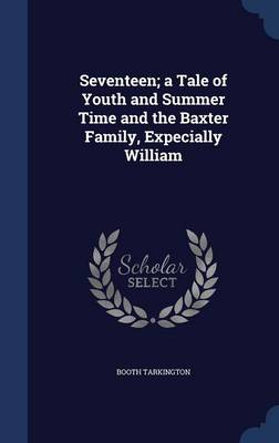 Book cover for Seventeen; A Tale of Youth and Summer Time and the Baxter Family, Expecially William