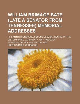 Book cover for William Brimage Bate (Late a Senator from Tennessee) Memorial Addresses; Fifty-Ninth Congress, Second Session, Senate of the United States, January 17