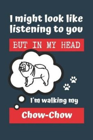 Cover of I Might Look Like Listening to You But in My Head Im Walking My Chow-Chow