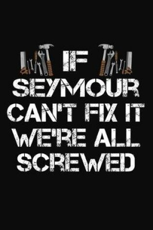 Cover of If Seymour Can't Fix It We're All Screwed