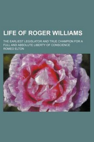 Cover of Life of Roger Williams; The Earliest Legislator and True Champion for a Full and Absolute Liberty of Conscience