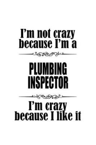 Cover of I'm Not Crazy Because I'm A Plumbing Inspector I'm Crazy Because I like It