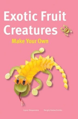 Cover of Make Your Own - Exotic Fruit Creatures