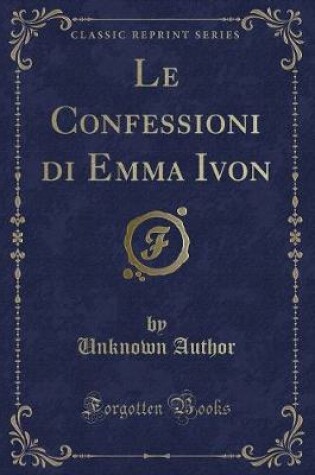 Cover of Le Confessioni Di Emma Ivon (Classic Reprint)