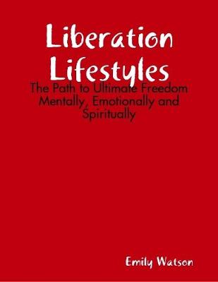 Book cover for Liberation Lifestyles: The Path to Ultimate Freedom Mentally, Emotionally and Spiritually