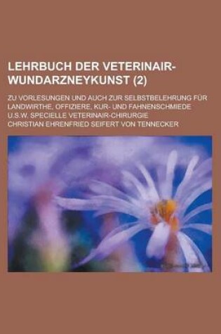 Cover of Lehrbuch Der Veterinair-Wundarzneykunst; Zu Vorlesungen Und Auch Zur Selbstbelehrung Fur Landwirthe, Offiziere, Kur- Und Fahnenschmiede U.S.W. Speciel