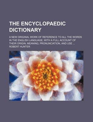 Book cover for The Encyclopaedic Dictionary; A New Original Work of Reference to All the Words in the English Language, with a Full Account of Their Origin, Meaning, Pronunciation, and Use