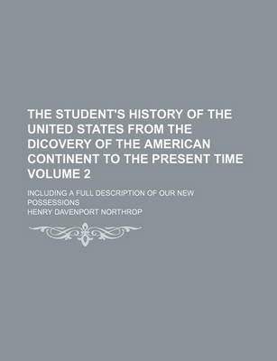 Book cover for The Student's History of the United States from the Dicovery of the American Continent to the Present Time Volume 2; Including a Full Description of Our New Possessions