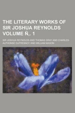 Cover of The Literary Works of Sir Joshua Reynolds Volume N . 1