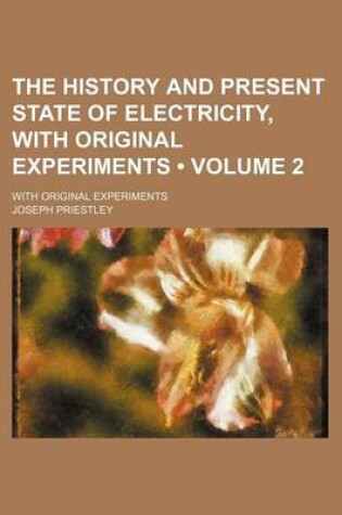 Cover of The History and Present State of Electricity, with Original Experiments (Volume 2); With Original Experiments