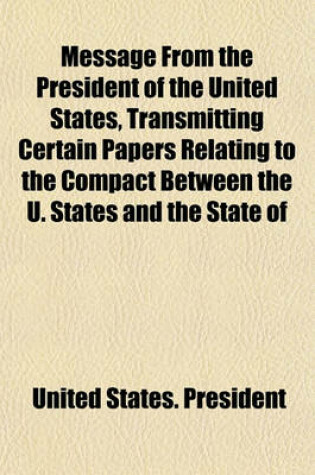 Cover of Message from the President of the United States, Transmitting Certain Papers Relating to the Compact Between the U. States and the State of