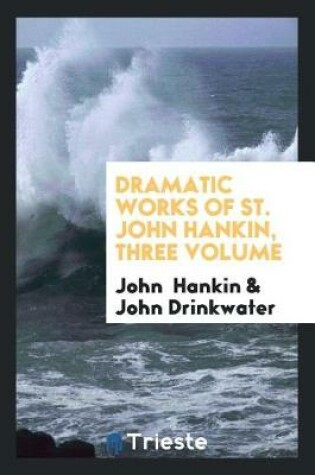 Cover of Dramatic Works of St. John Hankin, Three Volume