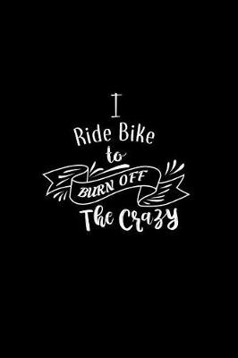 Book cover for I Ride Bike To Burn Off The Crazy