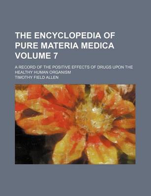 Book cover for The Encyclopedia of Pure Materia Medica; A Record of the Positive Effects of Drugs Upon the Healthy Human Organism Volume 7