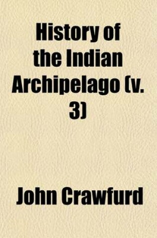 Cover of History of the Indian Archipelago (Volume 3); Containing an Account of the Manners, Arts, Languages, Religions, Institutions of Its Inhabitants