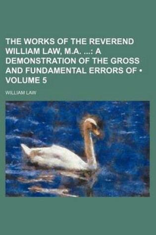 Cover of The Works of the Reverend William Law, M.A. (Volume 5); A Demonstration of the Gross and Fundamental Errors of