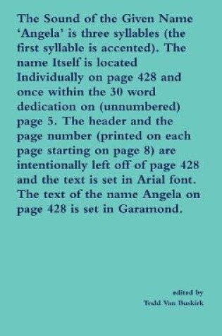 Cover of The Sound of the Given Name 'Angela' is three syllables (the first syllable is accented). The name Itself is located Individually on page 428 and once within the 30 word dedication on (unnumbered) page 5. The header and the page number...