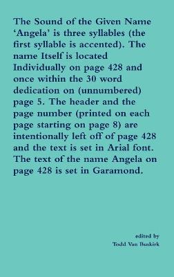 Book cover for The Sound of the Given Name 'Angela' is three syllables (the first syllable is accented). The name Itself is located Individually on page 428 and once within the 30 word dedication on (unnumbered) page 5. The header and the page number...