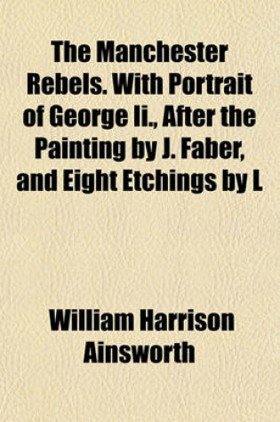 Cover of The Manchester Rebels. with Portrait of George II., After the Painting by J. Faber, and Eight Etchings by L