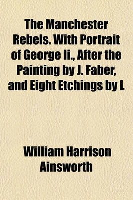 Book cover for The Manchester Rebels. with Portrait of George II., After the Painting by J. Faber, and Eight Etchings by L