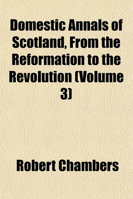 Book cover for Domestic Annals of Scotland, from the Reformation to the Revolution (Volume 3)