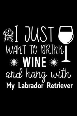 Book cover for I Just Want To Drink Wine and hang with My Labrador Retriever