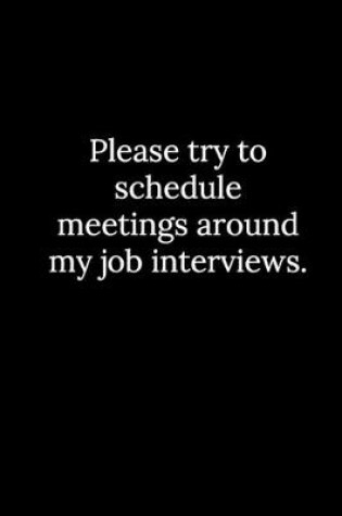 Cover of Please try to schedule meetings around my job interviews.