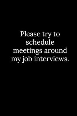 Book cover for Please try to schedule meetings around my job interviews.