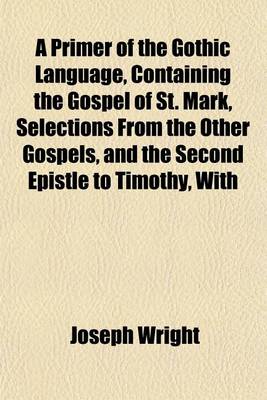 Book cover for A Primer of the Gothic Language, Containing the Gospel of St. Mark, Selections from the Other Gospels, and the Second Epistle to Timothy, with