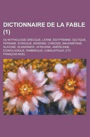 Cover of Dictionnaire de La Fable; Ou Mythologie Grecque, Latine, Egyptienne, Celtique, Persane, Syriaque, Indienne, Chinoise, Mahometane, Slavone, Scandinave,