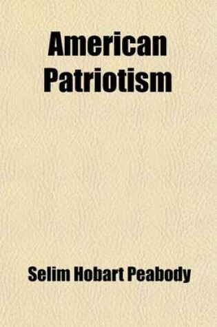 Cover of American Patriotism; Speeches, Letters, and Other Papers Which Illustrate the Foundation, the Development, the Preservation of the United States of America