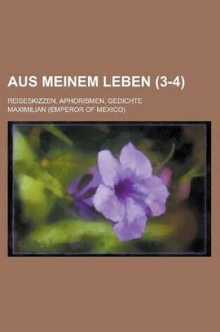 Cover of Aus Meinem Leben (3-4); Reiseskizzen, Aphorismen, Gedichte