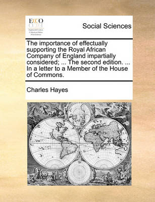 Book cover for The Importance of Effectually Supporting the Royal African Company of England Impartially Considered; ... the Second Edition. ... in a Letter to a Member of the House of Commons.
