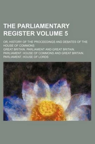 Cover of The Parliamentary Register Volume 5; Or, History of the Proceedings and Debates of the House of Commons