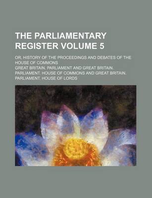 Book cover for The Parliamentary Register Volume 5; Or, History of the Proceedings and Debates of the House of Commons