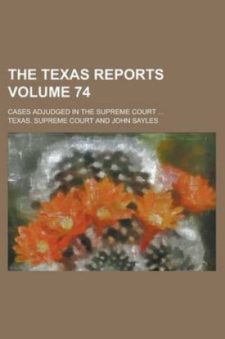 Cover of The Texas Reports; Cases Adjudged in the Supreme Court ... Volume 74