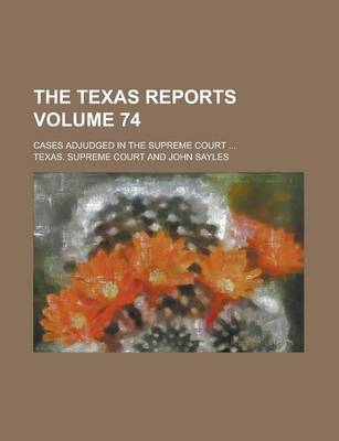 Book cover for The Texas Reports; Cases Adjudged in the Supreme Court ... Volume 74