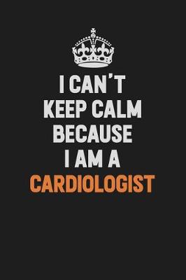 Book cover for I Can't Keep Calm Because I Am A Cardiologist