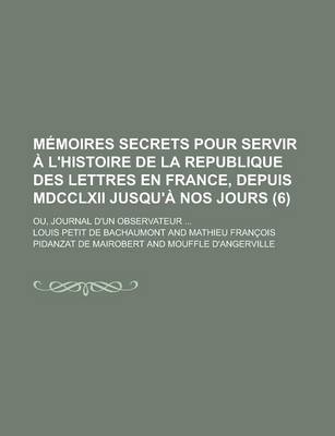 Book cover for Memoires Secrets Pour Servir A L'Histoire de La Republique Des Lettres En France, Depuis MDCCLXII Jusqu'a Nos Jours; Ou, Journal D'Un Observateur ...