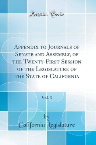 Cover of Appendix to Journals of Senate and Assembly, of the Twenty-First Session of the Legislature of the State of California, Vol. 3 (Classic Reprint)