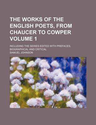 Book cover for The Works of the English Poets, from Chaucer to Cowper; Including the Series Edited with Prefaces, Biographical and Critical Volume 1