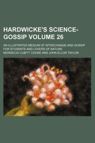 Cover of Hardwicke's Science-Gossip Volume 26; An Illustrated Medium of Interchange and Gossip for Students and Lovers of Nature