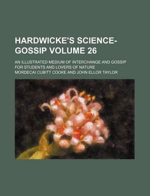 Book cover for Hardwicke's Science-Gossip Volume 26; An Illustrated Medium of Interchange and Gossip for Students and Lovers of Nature