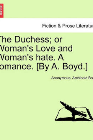 Cover of The Duchess; Or Woman's Love and Woman's Hate. a Romance. [By A. Boyd.]